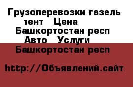 Грузоперевозки газель тент › Цена ­ 400 - Башкортостан респ. Авто » Услуги   . Башкортостан респ.